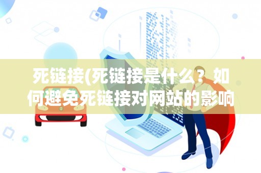 死链接(死链接是什么？如何避免死链接对网站的影响？)
