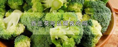 ​西兰花可以隔夜吃吗