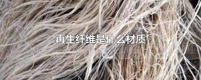 ​再生纤维是啥材料 纤维再生纤维是啥材质