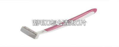 ​如何清洁刮毛刀片 刮毛刀刀片清理